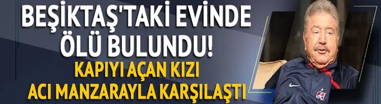 Trabzonspor'un efsane başkanı, eski Bakan Mehmet Ali Yılmaz, Beşiktaş'taki evinde ölü bulundu